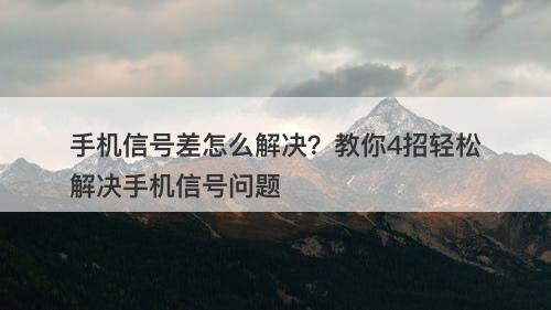 手机信号差怎么解决？教你4招轻松解决手机信号问题