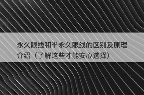 永久眼线和半永久眼线的区别及原理介绍（了解这些才能安心选择）