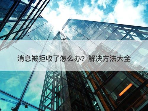 消息被拒收了怎么办？解决方法大全