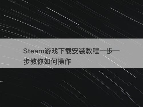 Steam游戏下载安装教程一步一步教你如何操作