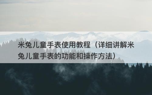 米兔儿童手表使用教程（详细讲解米兔儿童手表的功能和操作方法）