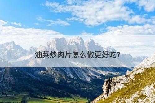 油菜炒肉片怎么做更好吃？