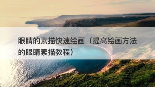 眼睛的素描快速绘画（提高绘画方法的眼睛素描教程）