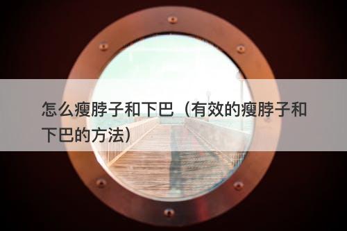 怎么瘦脖子和下巴（有效的瘦脖子和下巴的方法）