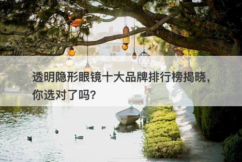 透明隐形眼镜十大品牌排行榜揭晓，你选对了吗？