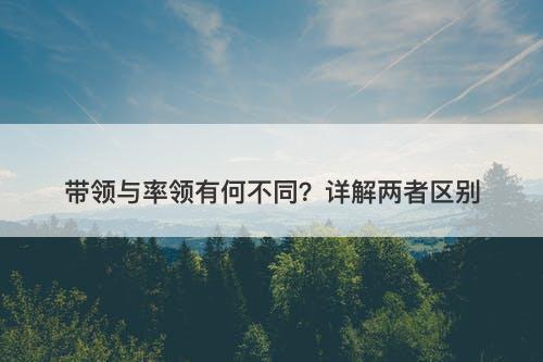 带领与率领有何不同？详解两者区别