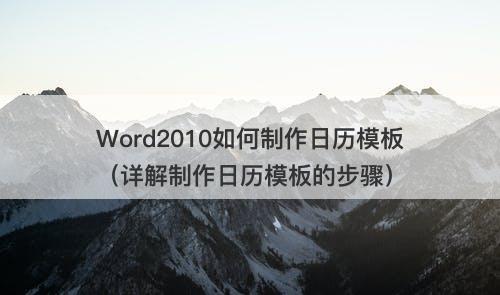 Word2010如何制作日历模板（详解制作日历模板的步骤）