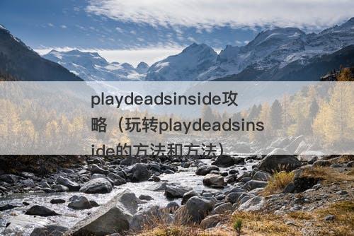playdeadsinside攻略（玩转playdeadsinside的方法和方法）