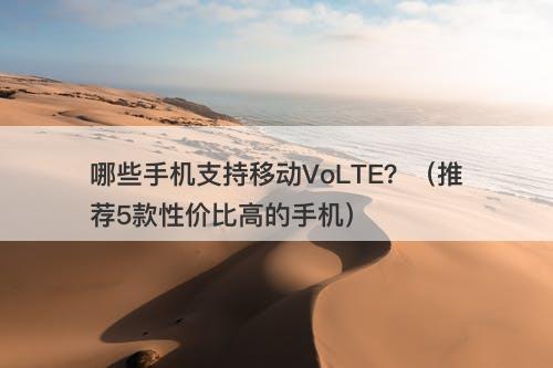哪些手机支持移动VoLTE？（推荐5款性价比高的手机）