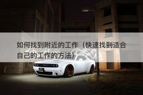 如何找到附近的工作（快速找到适合自己的工作的方法）