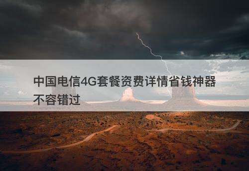 中国电信4G套餐资费详情省钱神器不容错过
