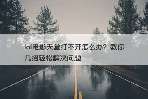 lol电影天堂打不开怎么办？教你几招轻松解决问题