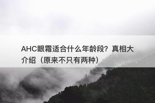 AHC眼霜适合什么年龄段？真相大介绍（原来不只有两种）