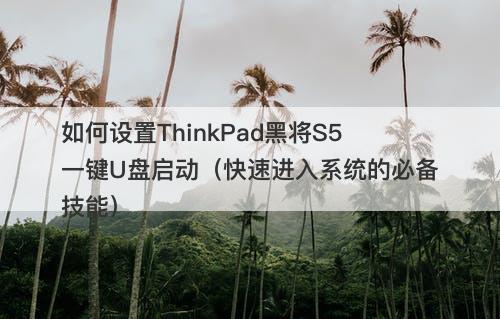 如何设置ThinkPad黑将S5一键U盘启动（快速进入系统的必备技能）