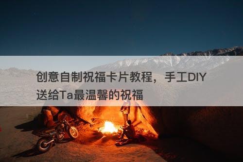 创意自制祝福卡片教程，手工DIY送给Ta最温馨的祝福