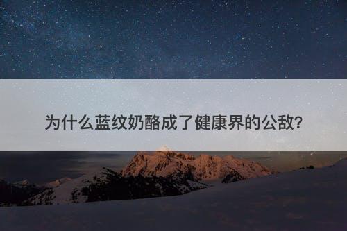 为什么蓝纹奶酪成了健康界的公敌？
