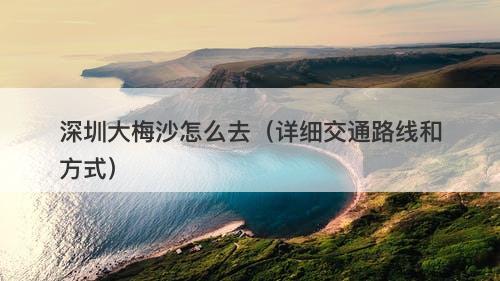 深圳大梅沙怎么去（详细交通路线和方式）