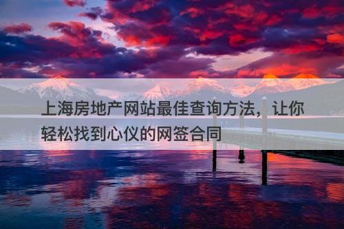上海房地产网站最佳查询方法，让你轻松找到心仪的网签合同