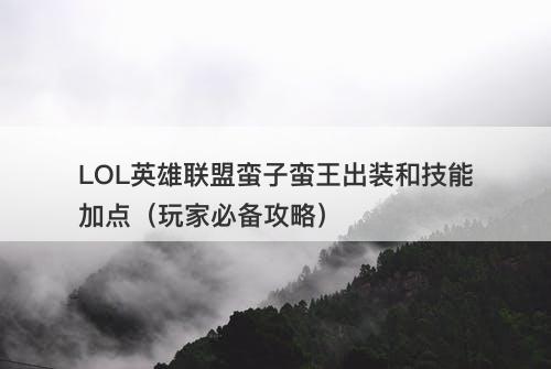 LOL英雄联盟蛮子蛮王出装和技能加点（玩家必备攻略）