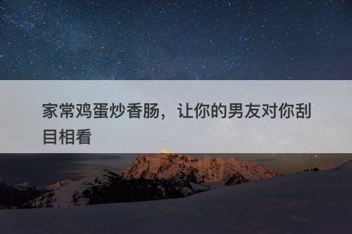 家常鸡蛋炒香肠，让你的男友对你刮目相看
