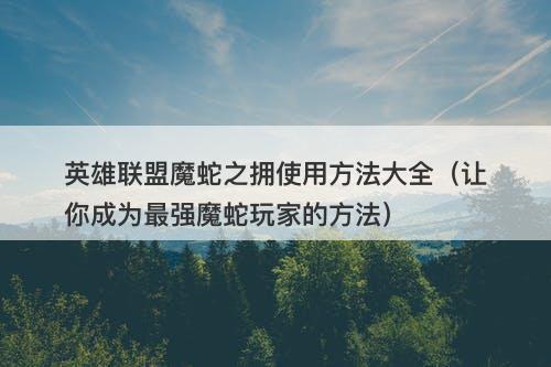 英雄联盟魔蛇之拥使用方法大全（让你成为最强魔蛇玩家的方法）