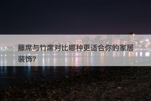 藤席与竹席对比哪种更适合你的家居装饰？