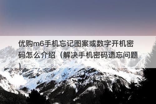 优购m6手机忘记图案或数字开机密码怎么介绍（解决手机密码遗忘问题）