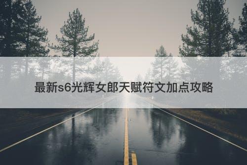 最新s6光辉女郎天赋符文加点攻略