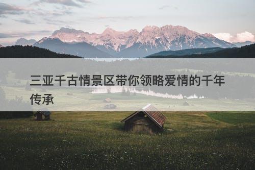 三亚千古情景区带你领略爱情的千年传承