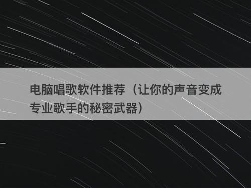 电脑唱歌软件推荐（让你的声音变成专业歌手的秘密武器）