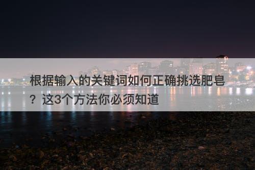 根据输入的关键词如何正确挑选肥皂？这3个方法你必须知道
