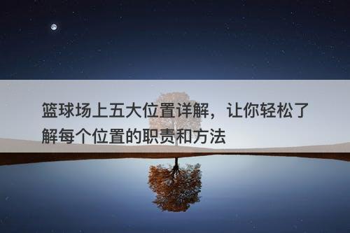 篮球场上五大位置详解，让你轻松了解每个位置的职责和方法