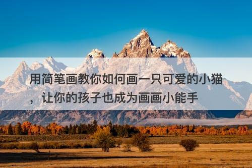 用简笔画教你如何画一只可爱的小猫，让你的孩子也成为画画小能手