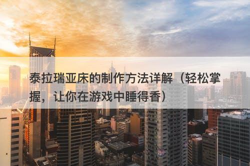 泰拉瑞亚床的制作方法详解（轻松掌握，让你在游戏中睡得香）-图1