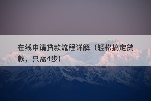 在线申请贷款流程详解（轻松搞定贷款，只需4步）