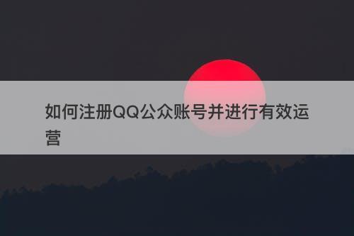 如何注册QQ公众账号并进行有效运营