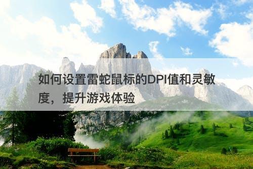 如何设置雷蛇鼠标的DPI值和灵敏度,提升游戏体验-图1 如何设置雷蛇鼠标的DPI值和灵敏度,提升游戏体验-图1