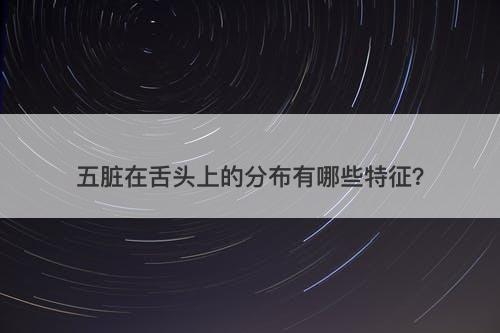 五脏在舌头上的分布有哪些特征？