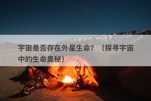 宇宙是否存在外星生命？（探寻宇宙中的生命奥秘）