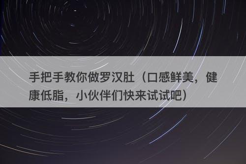 手把手教你做罗汉肚（口感鲜美，健康低脂，小伙伴们快来试试吧）