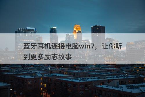 蓝牙耳机连接电脑win7，让你听到更多励志故事
