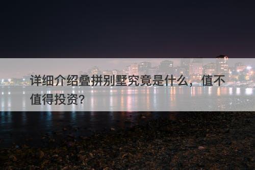 详细介绍叠拼别墅究竟是什么，值不值得投资？