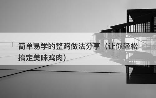 简单易学的整鸡做法分享（让你轻松搞定美味鸡肉）