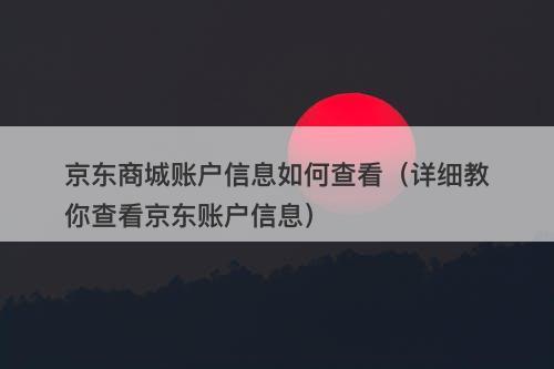 京东商城账户信息如何查看（详细教你查看京东账户信息）