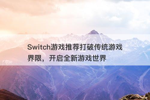 Switch游戏推荐打破传统游戏界限，开启全新游戏世界