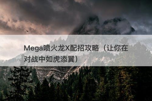 Mega喷火龙X配招攻略（让你在对战中如虎添翼）