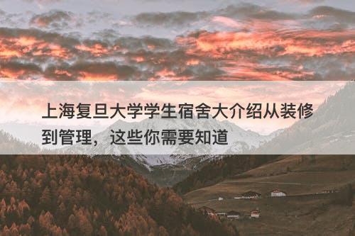 上海复旦大学学生宿舍大介绍从装修到管理，这些你需要知道