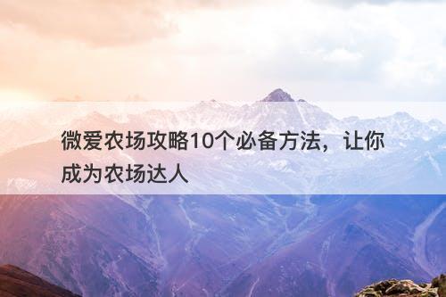 微爱农场攻略10个必备方法，让你成为农场达人