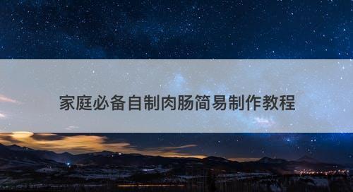 家庭必备自制肉肠简易制作教程