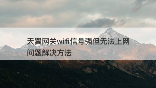 天翼网关wifi信号强但无法上网问题解决方法